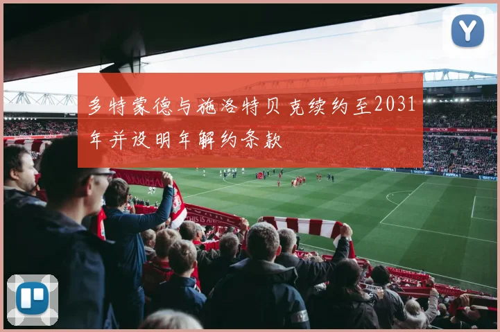 多特蒙德与施洛特贝克续约至2031年并设明年解约条款