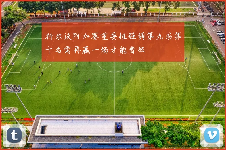 科尔谈附加赛重要性强调第九或第十名需再赢一场才能晋级