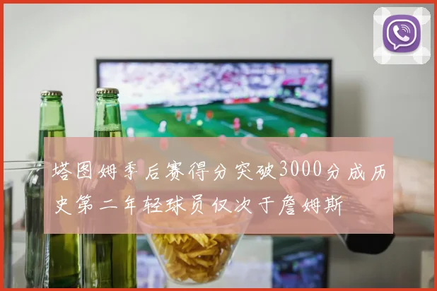 塔图姆季后赛得分突破3000分成历史第二年轻球员仅次于詹姆斯