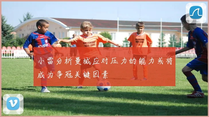 小雷分析曼城应对压力的能力或将成为争冠关键因素