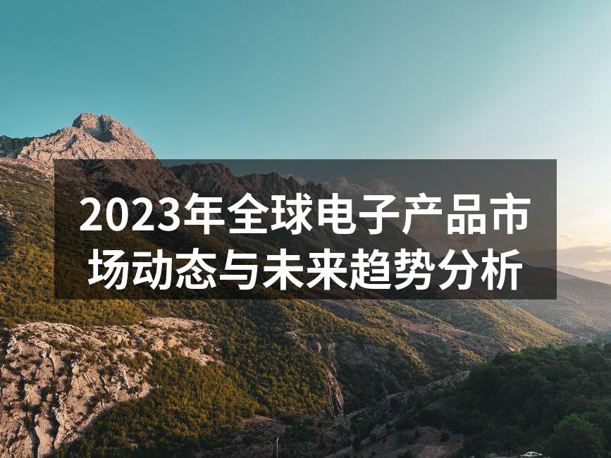 2023年全球电子产品市场动态与未来趋势分析