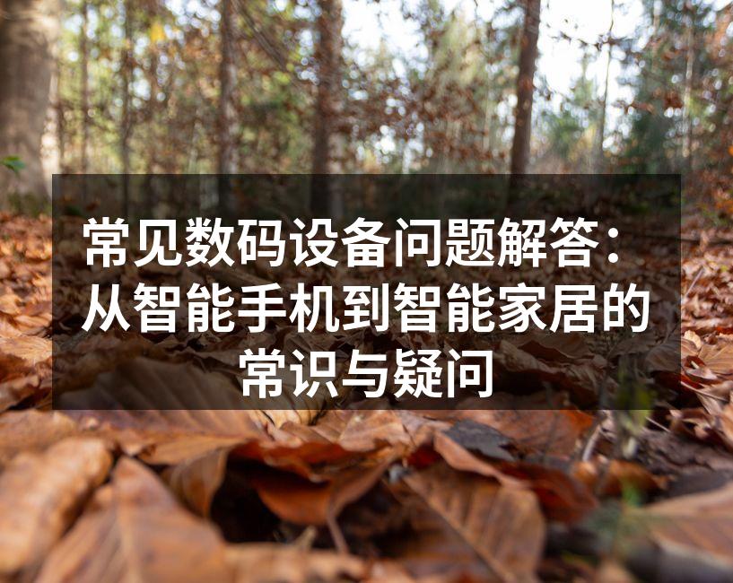 常见数码设备问题解答：从智能手机到智能家居的常识与疑问