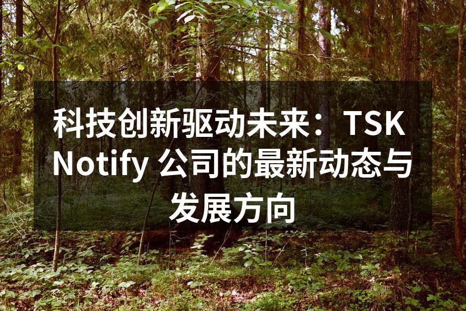 科技创新驱动未来：TSK Notify 公司的最新动态与发展方向