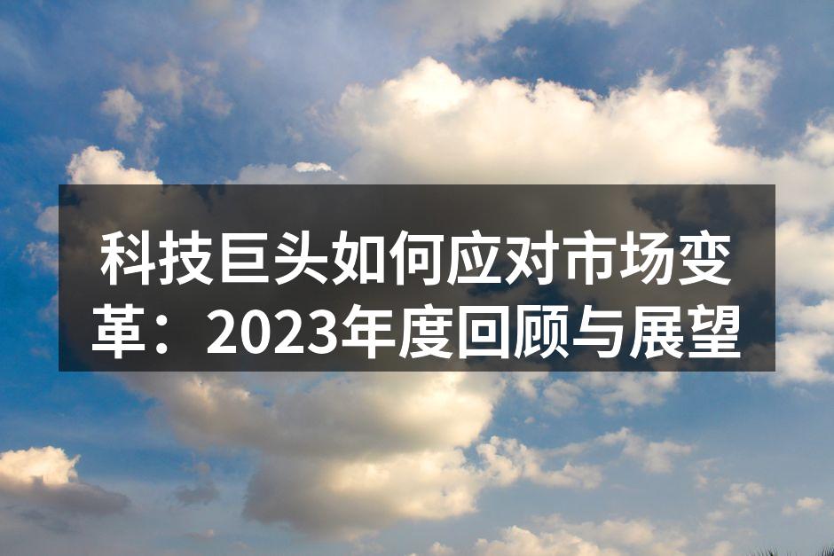 科技巨头如何应对市场变革：2023年度回顾与展望