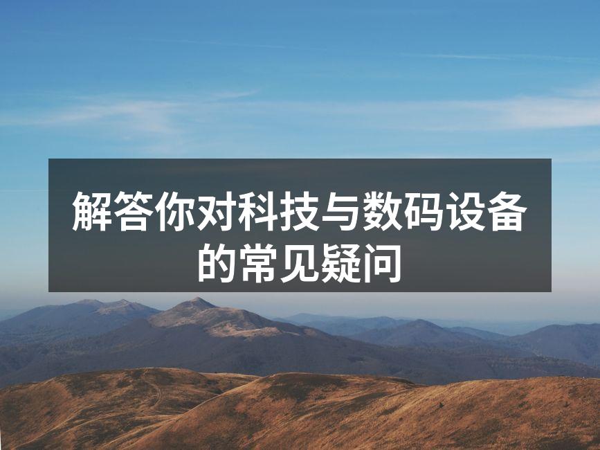 解答你对科技与数码设备的常见疑问