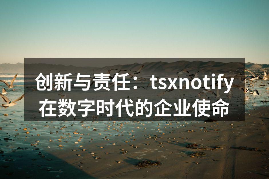 创新与责任：tsxnotify在数字时代的企业使命