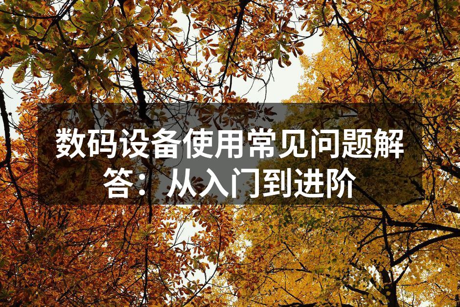 数码设备使用常见问题解答：从入门到进阶