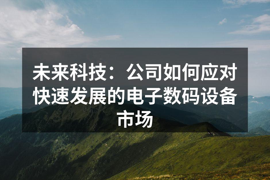 未来科技：公司如何应对快速发展的电子数码设备市场