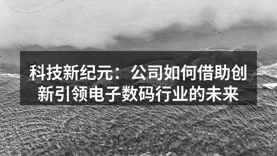 科技新纪元：公司如何借助创新引领电子数码行业的未来