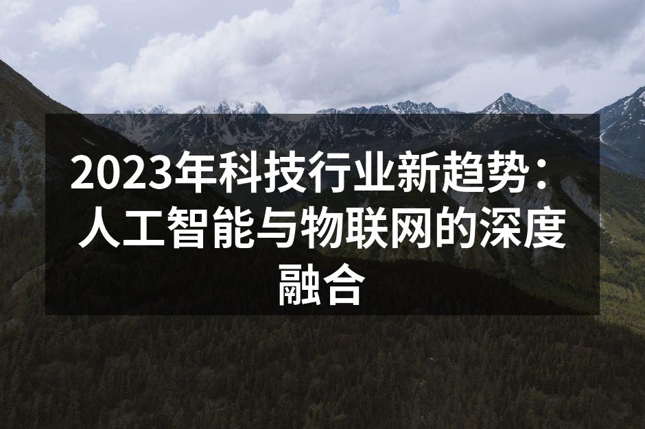2023年科技行业新趋势：人工智能与物联网的深度融合