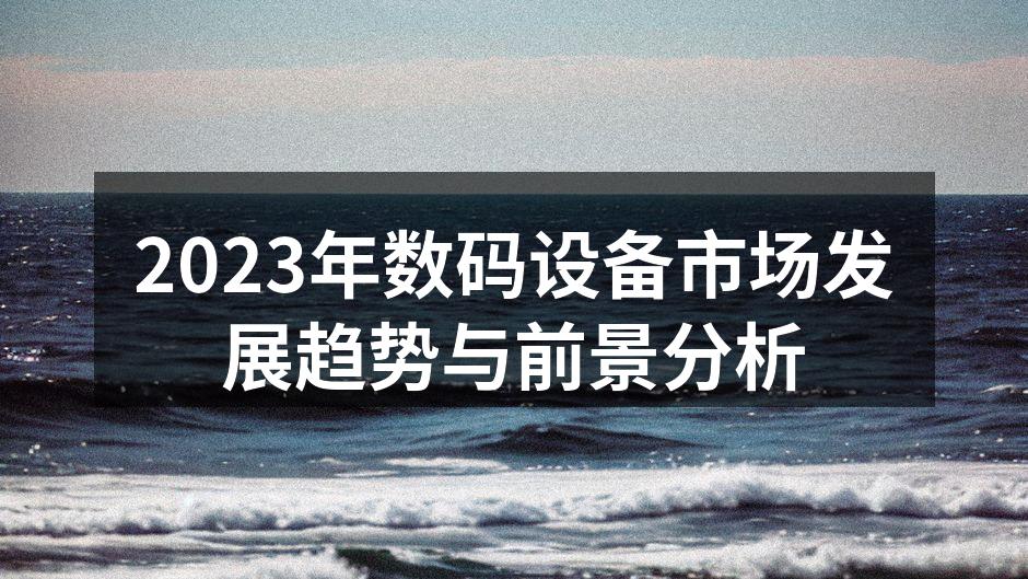 2023年数码设备市场发展趋势与前景分析