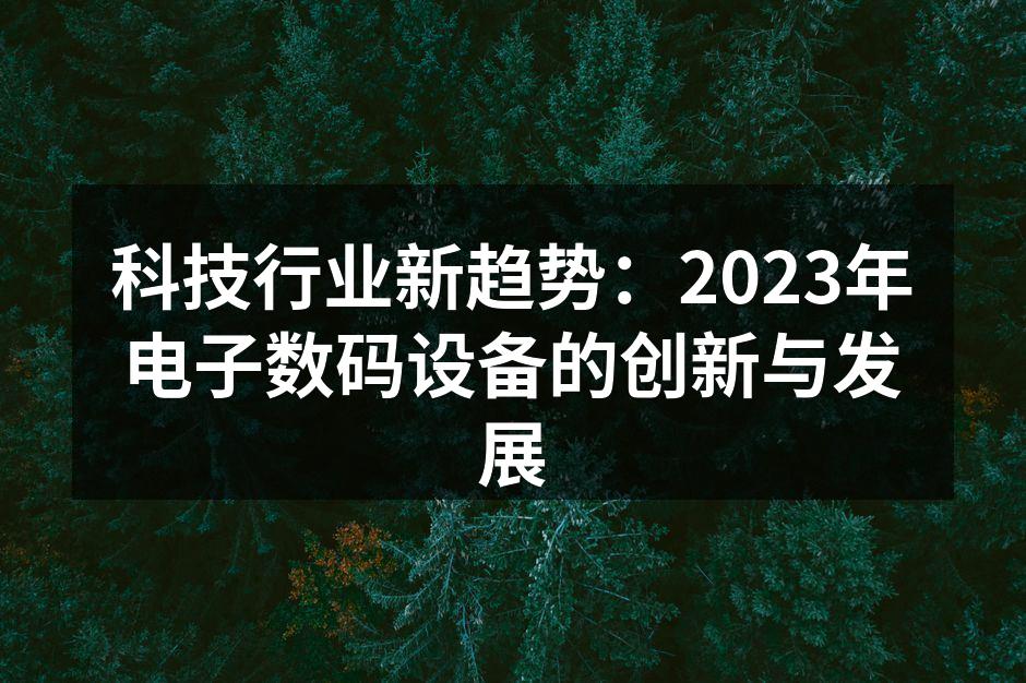 科技行业新趋势：2023年电子数码设备的创新与发展